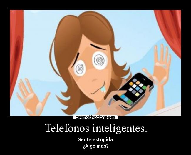 Telefonos inteligentes. - Gente estupida.
¿Algo mas?