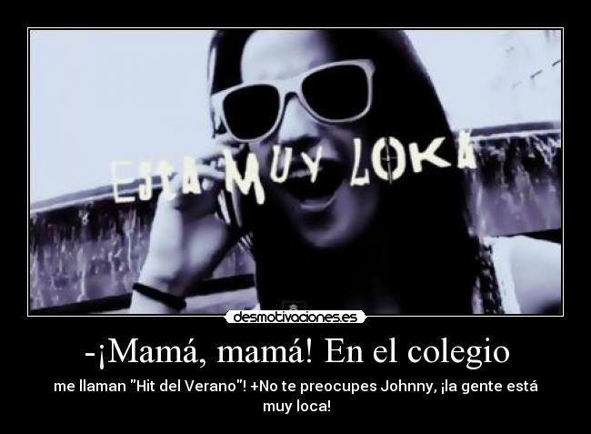 -¡Mamá, mamá! En el colegio - me llaman Hit del Verano! +No te preocupes Johnny, ¡la gente está muy loca!