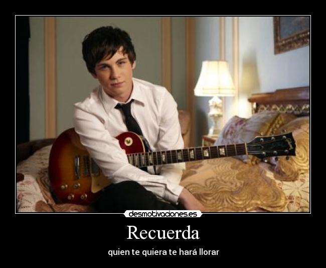 Recuerda - quien te quiera te hará llorar