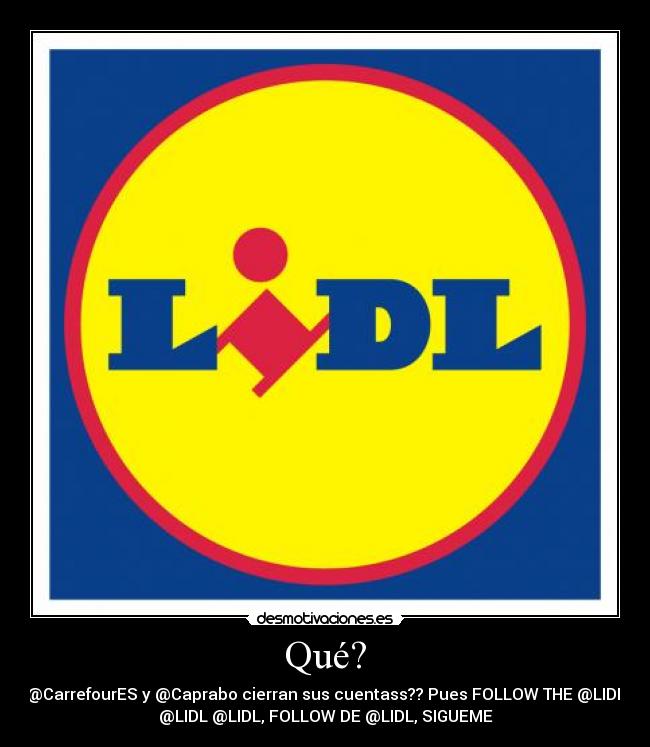 Qué? - @CarrefourES y @Caprabo cierran sus cuentass?? Pues FOLLOW THE @LIDL
@LIDL @LIDL, FOLLOW DE @LIDL, SIGUEME
