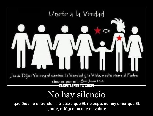 No hay silencio - que Dios no entienda, ni tristeza que EL no sepa, no hay amor que EL
ignore, ni lágrimas que no valore.