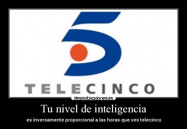 Tu nivel de inteligencia - es inversamente proporcional a las horas que ves telecinco