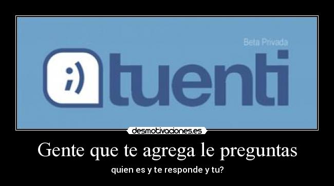 Gente que te agrega le preguntas - quien es y te responde y tu?