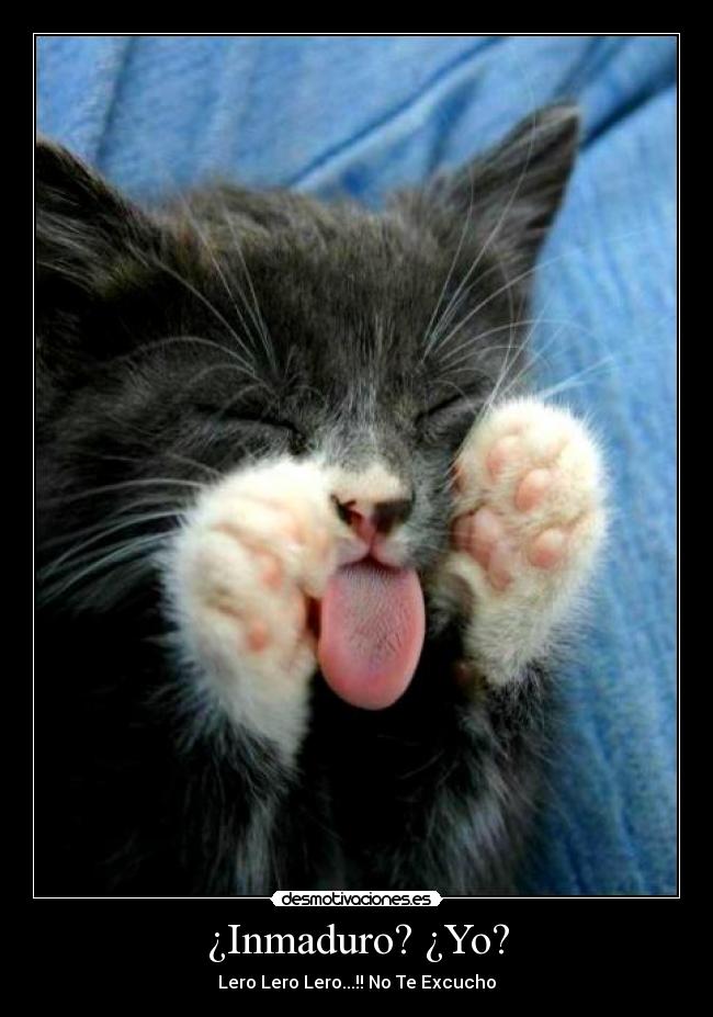 ¿Inmaduro? ¿Yo? - Lero Lero Lero...!! No Te Excucho