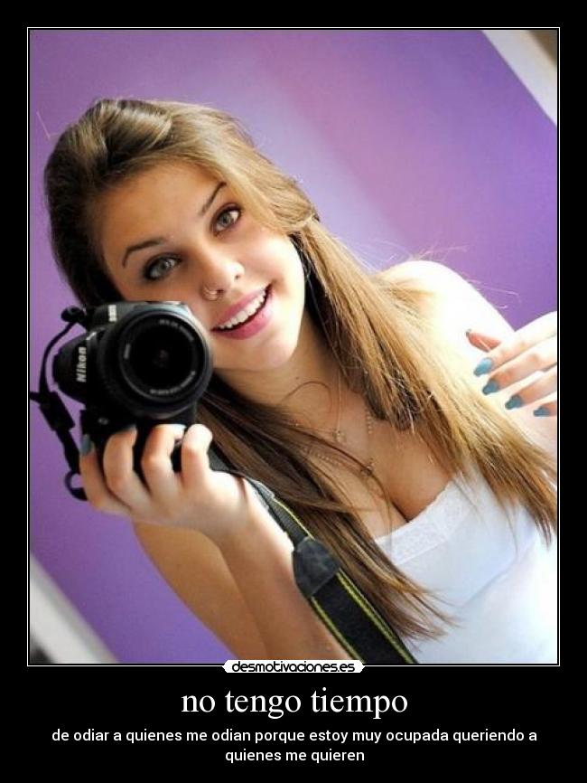 no tengo tiempo - de odiar a quienes me odian porque estoy muy ocupada queriendo a
quienes me quieren
