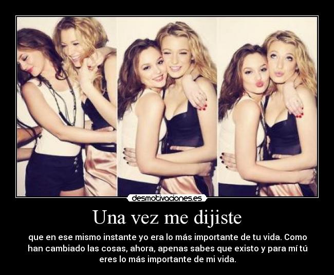 Una vez me dijiste - que en ese mismo instante yo era lo más importante de tu vida. Como
han cambiado las cosas, ahora, apenas sabes que existo y para mí tú
eres lo más importante de mi vida.