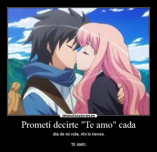 Prometí decirte Te amo cada - día de mi vida. Ahí lo tienes.
TE AMO.