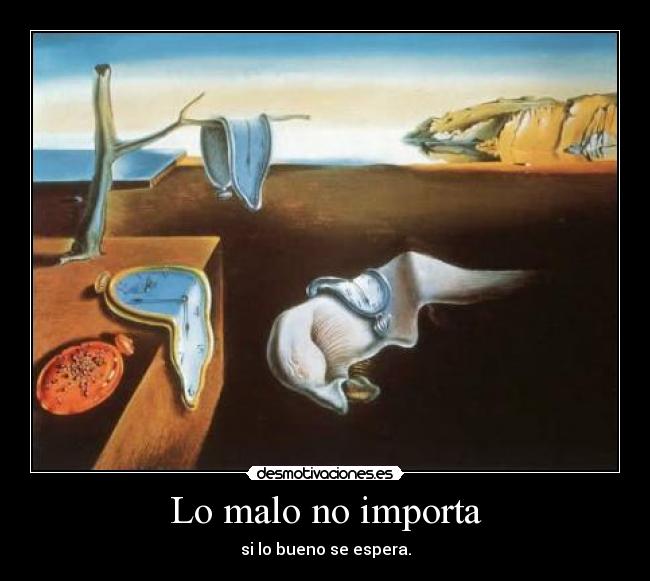 Lo malo no importa - si lo bueno se espera.
