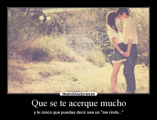 Que se te acerque mucho - 