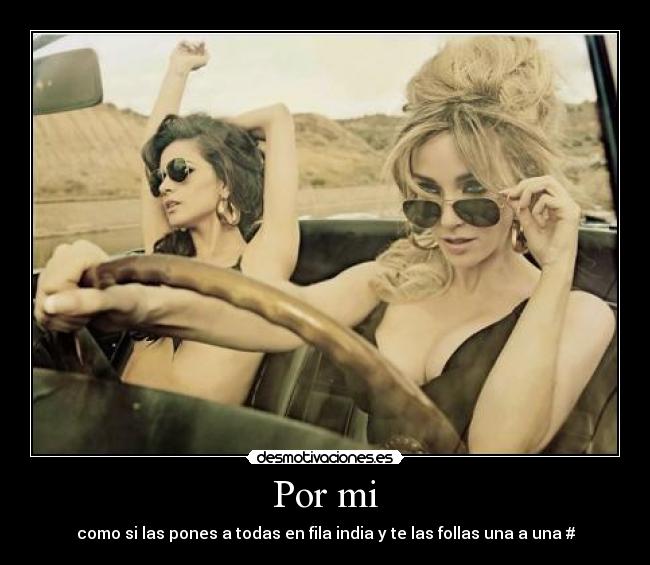 Por mi - como si las pones a todas en fila india y te las follas una a una #