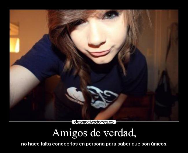 Amigos de verdad, - no hace falta conocerlos en persona para saber que son únicos.