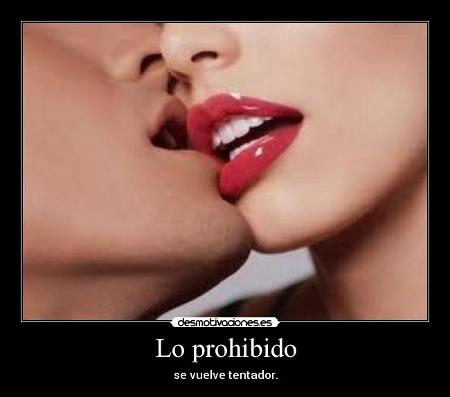 Lo prohibido - se vuelve tentador.