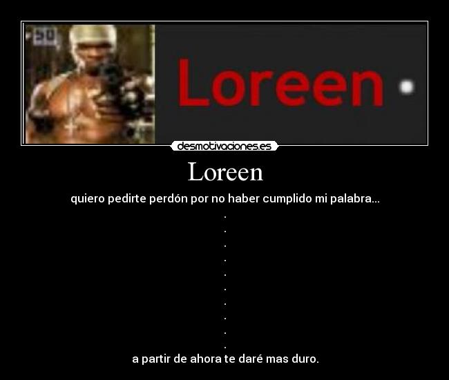 Loreen - quiero pedirte perdón por no haber cumplido mi palabra...
.
.
.
.
.
.
.
.
.
.
a partir de ahora te daré mas duro.