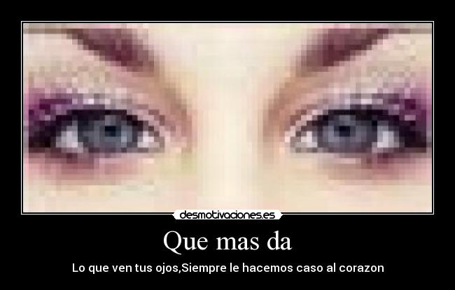 Que mas da - Lo que ven tus ojos,Siempre le hacemos caso al corazon