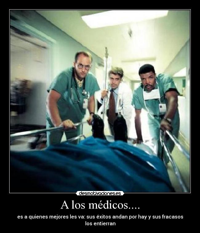 A los médicos.... - es a quienes mejores les va: sus éxitos andan por hay y sus fracasos los entierran
