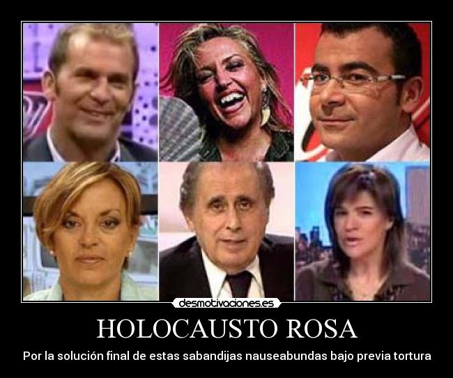 HOLOCAUSTO ROSA - Por la solución final de estas sabandijas nauseabundas bajo previa tortura