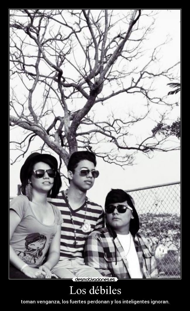 Los débiles - toman venganza, los fuertes perdonan y los inteligentes ignoran.