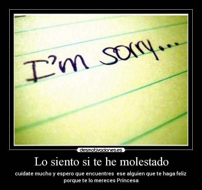 Lo siento si te he molestado - cuídate mucho y espero que encuentres  ese alguien que te haga feliz 
porque te lo mereces Princesa