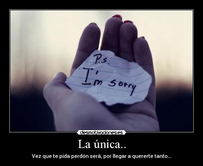 La única.. - Vez que te pida perdón será, por llegar a quererte tanto...