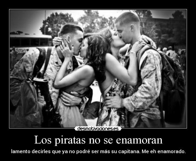 Los piratas no se enamoran - lamento decirles que ya no podré ser más su capitana. Me eh enamorado.