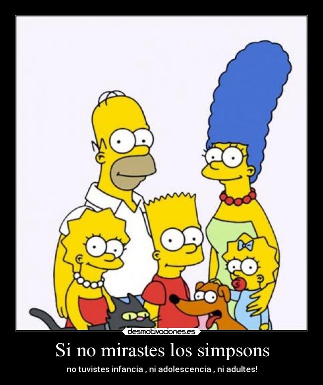 Si no mirastes los simpsons - no tuvistes infancia , ni adolescencia , ni adultes!