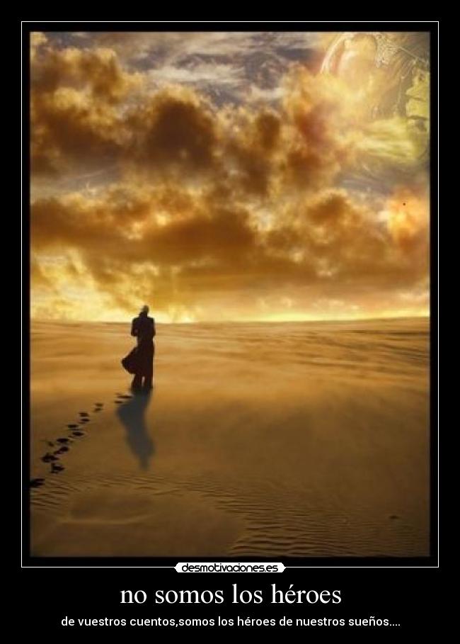 no somos los héroes - de vuestros cuentos,somos los héroes de nuestros sueños....