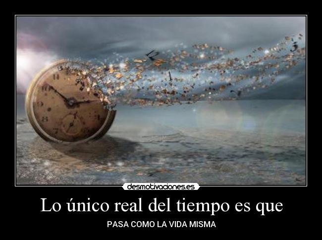 Lo único real del tiempo es que - PASA COMO LA VIDA MISMA