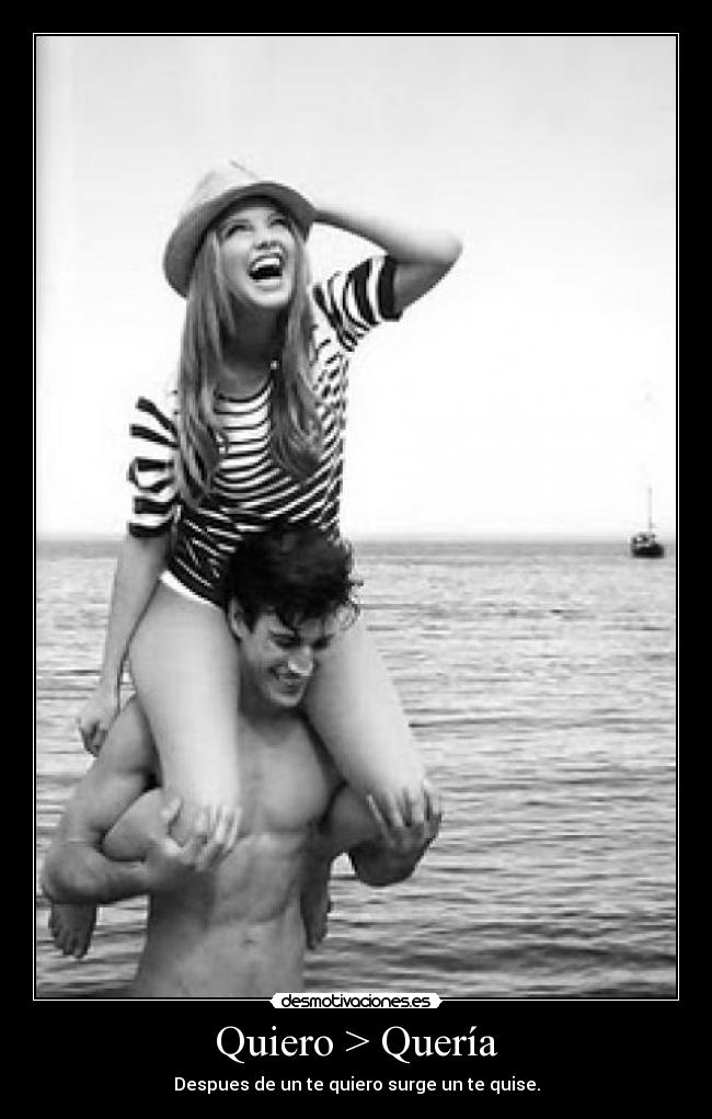 Quiero > Quería - Despues de un te quiero surge un te quise.