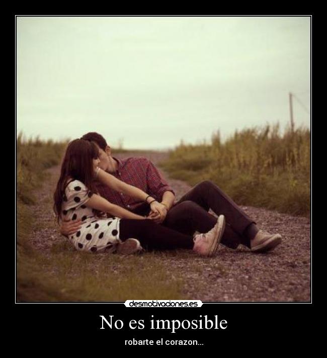 No es imposible - robarte el corazon...