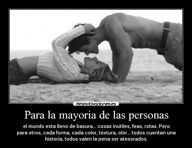 Para la mayoria de las personas - el mundo esta lleno de basura... cosas inutiles, feas, rotas. Pero
para otros, cada forma, cada color, textura, olor... todos cuentan una
historia, todos valen la pena ser atesorados.