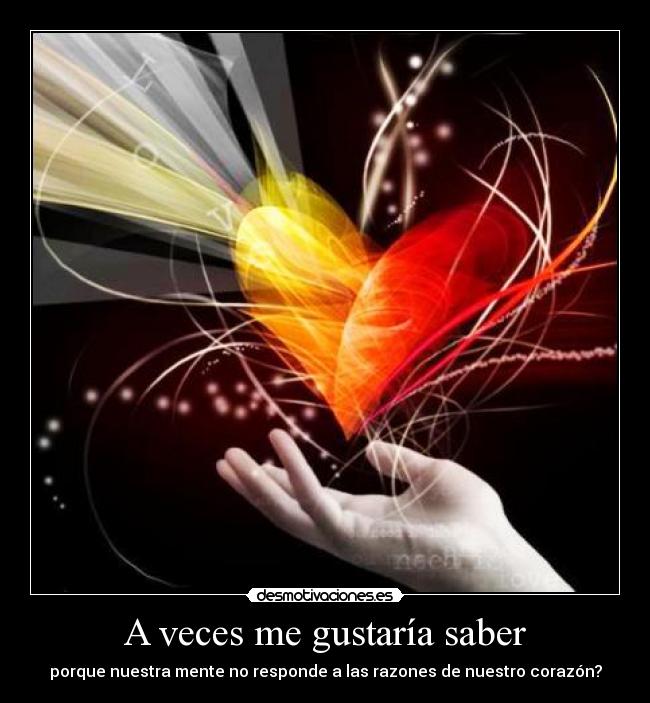 A veces me gustaría saber - porque nuestra mente no responde a las razones de nuestro corazón?