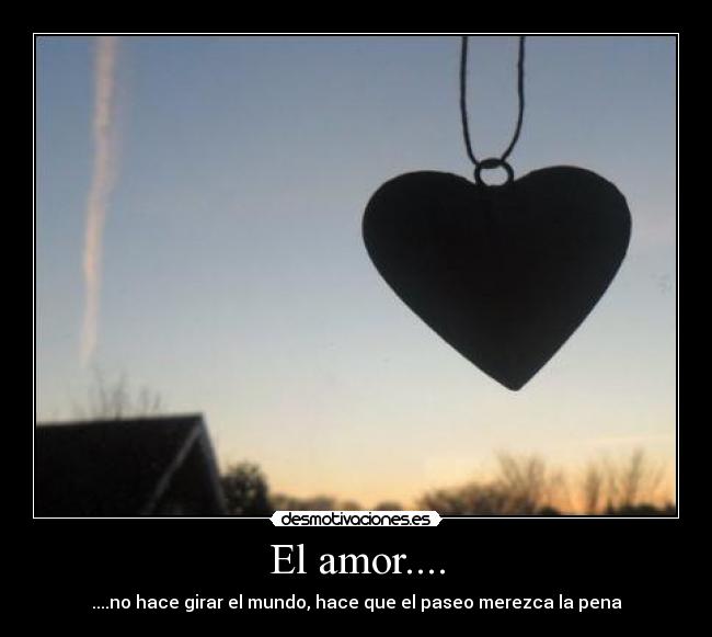 El amor.... - ....no hace girar el mundo, hace que el paseo merezca la pena