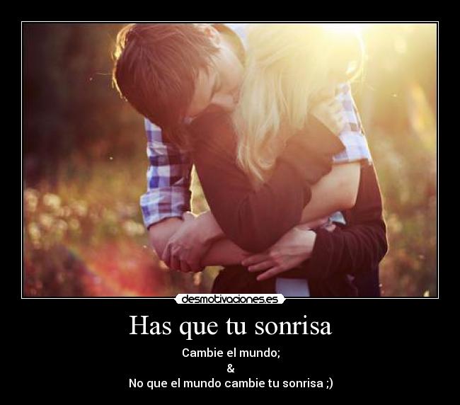 Has que tu sonrisa - Cambie el mundo;
&
No que el mundo cambie tu sonrisa ;)