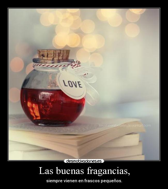 Las buenas fragancias, - siempre vienen en frascos pequeños.