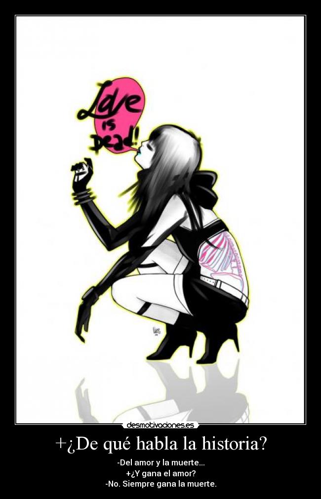 +¿De qué habla la historia? - -Del amor y la muerte...
+¿Y gana el amor?
-No. Siempre gana la muerte.