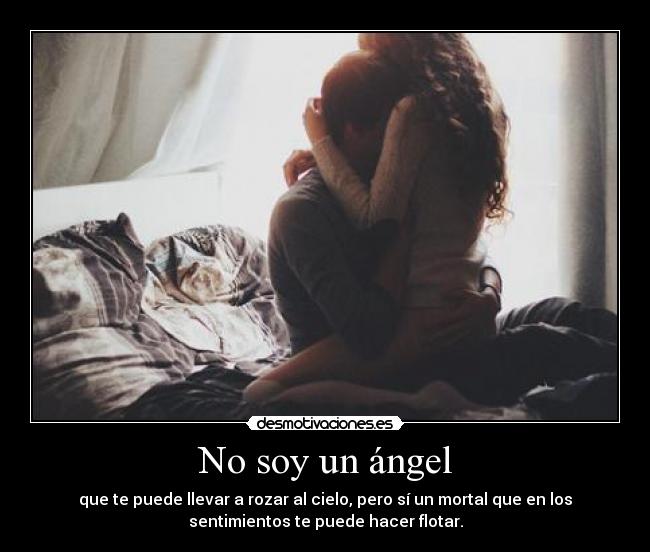 No soy un ángel - que te puede llevar a rozar al cielo, pero sí un mortal que en los
sentimientos te puede hacer flotar.