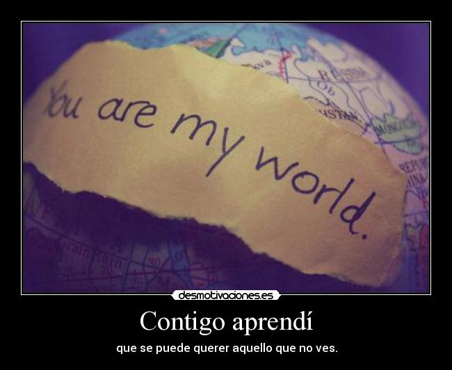 Contigo aprendí - que se puede querer aquello que no ves.
