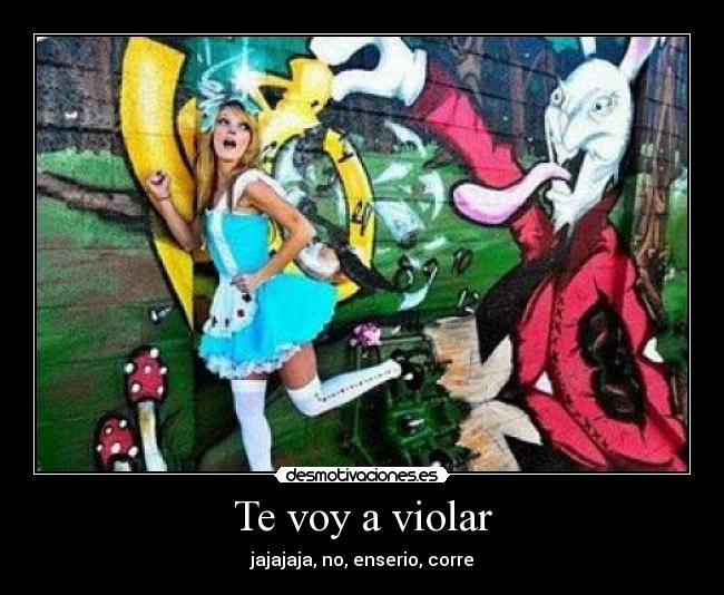 Te voy a violar - jajajaja, no, enserio, corre