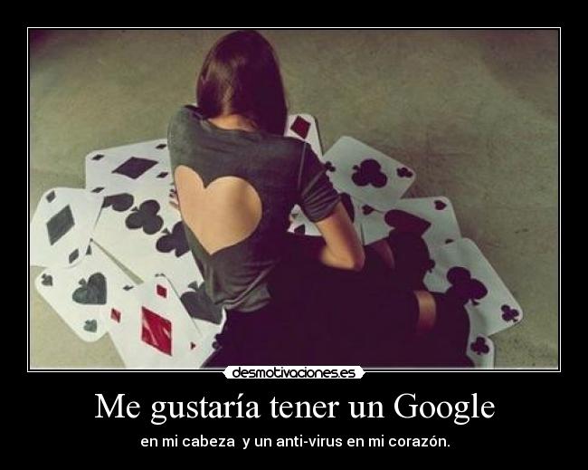 Me gustaría tener un Google - en mi cabeza y un anti-virus en mi corazón.