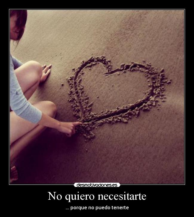 No quiero necesitarte - ... porque no puedo tenerte
