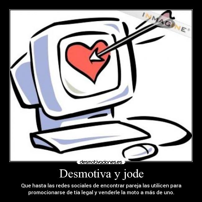 Desmotiva y jode - Que hasta las redes sociales de encontrar pareja las utilicen para
promocionarse de tía legal y venderle la moto a más de uno.