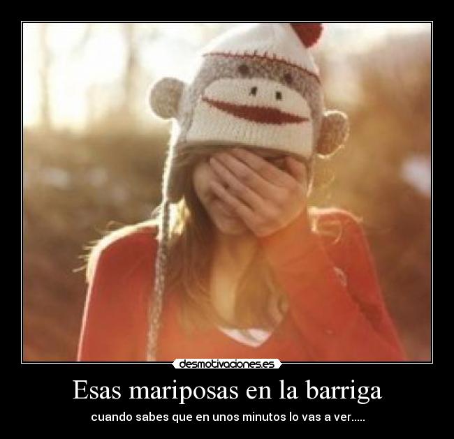 Esas mariposas en la barriga - cuando sabes que en unos minutos lo vas a ver.....