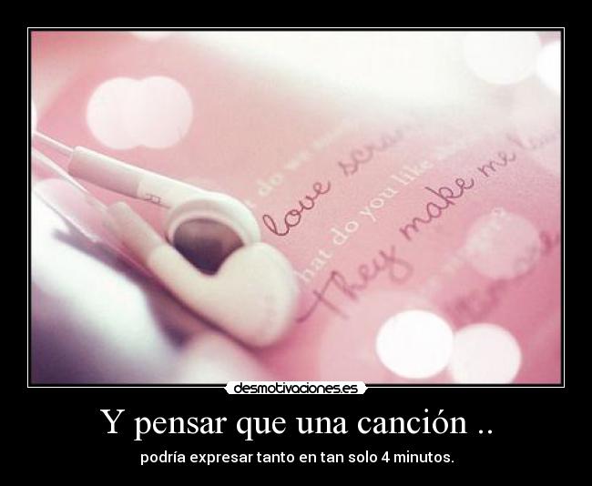 Y pensar que una canción .. - podría expresar tanto en tan solo 4 minutos.