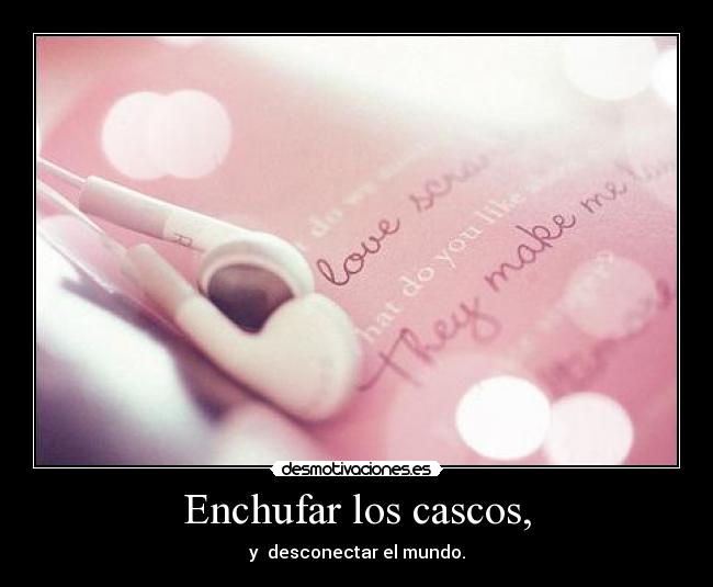 Enchufar los cascos, - y  desconectar el mundo.