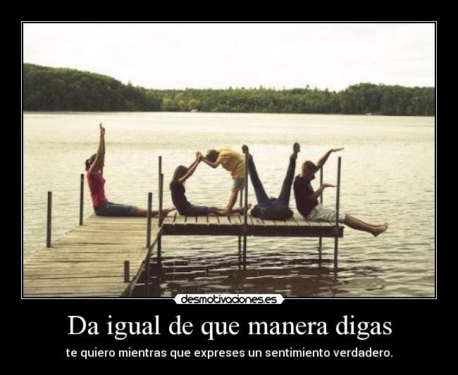 Da igual de que manera digas - te quiero mientras que expreses un sentimiento verdadero.