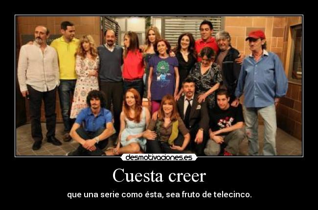 Cuesta creer - que una serie como ésta, sea fruto de telecinco.