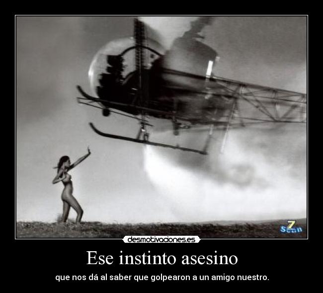 Ese instinto asesino - que nos dá al saber que golpearon a un amigo nuestro.