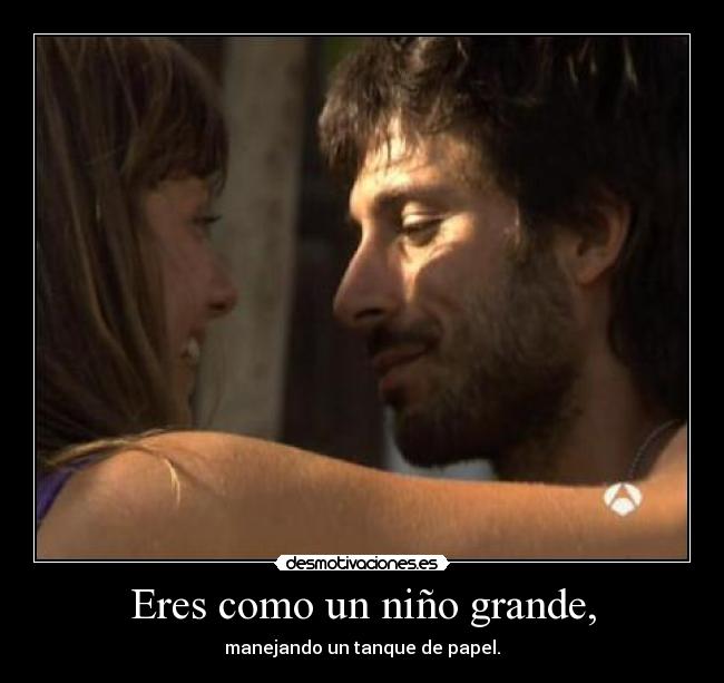 Eres como un niño grande, - manejando un tanque de papel.