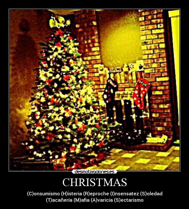 CHRISTMAS - (C)onsumismo (H)isteria (R)eproche (I)nsensatez (S)oledad
(T)acañería (M)afia (A)varicia (S)ectarismo
