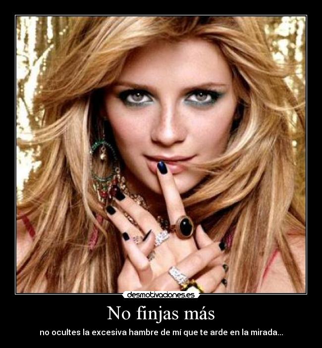 No finjas más - no ocultes la excesiva hambre de mí que te arde en la mirada...